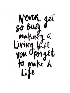 Never get so busy making a living that you forget to make a life