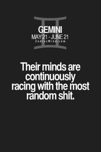 Gemini: Their minds are continuously racing with the most random shit.
